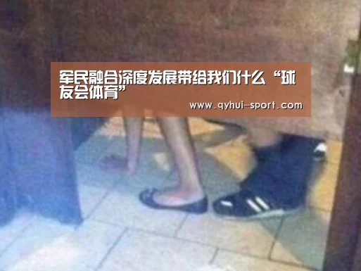 军民融合深度发展带给我们什么“球友会体育”(图4) 球友会体育