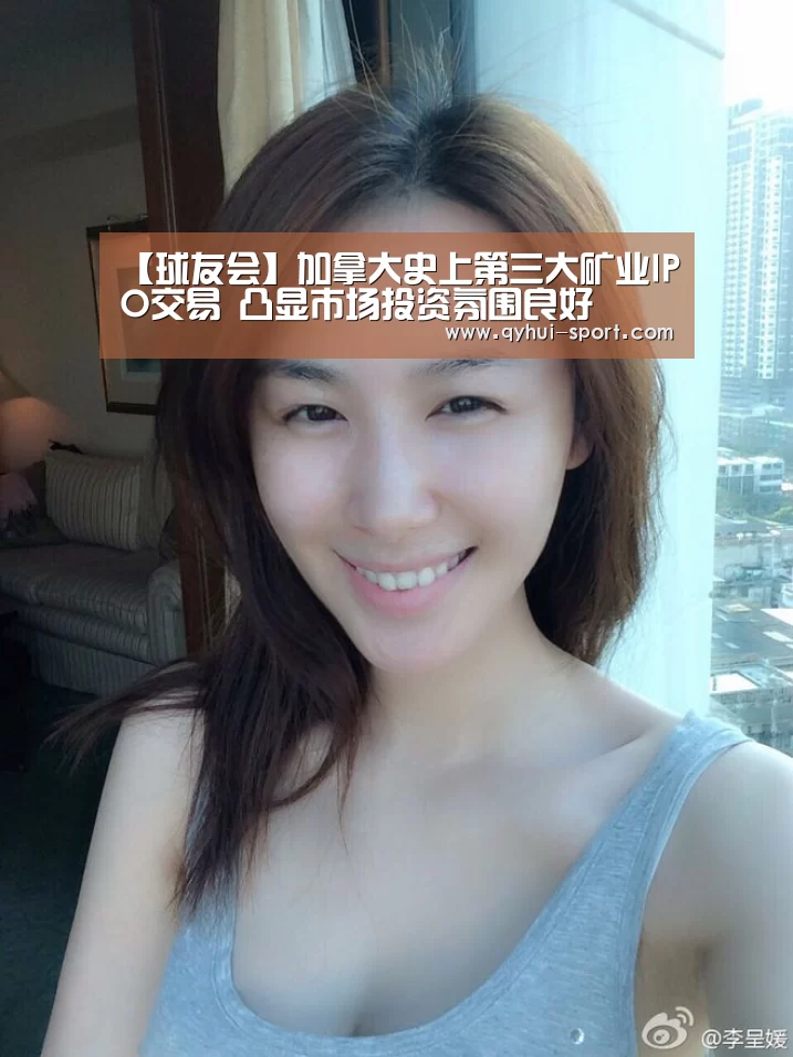 【球友会】加拿大史上第三大矿业IPO交易 凸显市场投资氛围良好(图1) 球友会