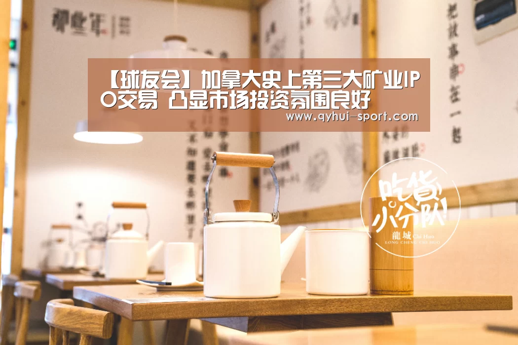 【球友会】加拿大史上第三大矿业IPO交易 凸显市场投资氛围良好(图3) 球友会